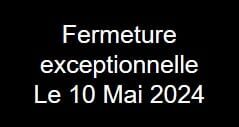 FERMETURE EXCEPTIONNELLE VENDREDI 10 MAI 2024
